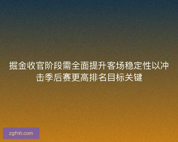 掘金收官阶段需全面提升客场稳定性以冲击季后赛更高排名目标关键
