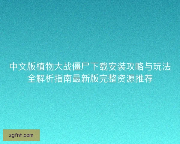 中文版植物大战僵尸下载安装攻略与玩法全解析指南最新版完整资源推荐