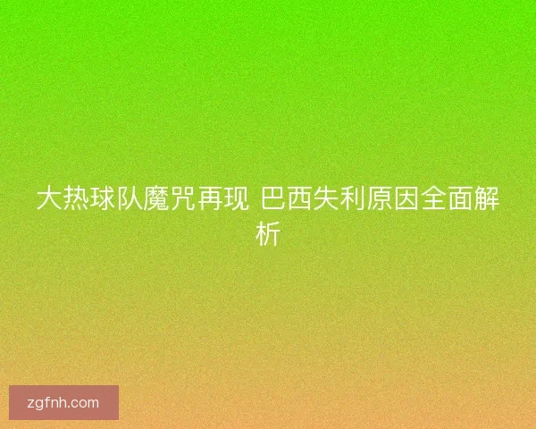 大热球队魔咒再现 巴西失利原因全面解析