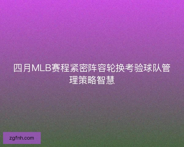四月MLB赛程紧密阵容轮换考验球队管理策略智慧
