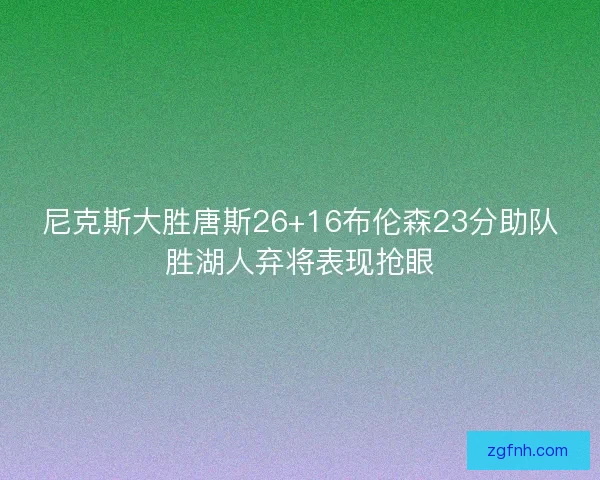 尼克斯大胜唐斯26+16布伦森23分助队胜湖人弃将表现抢眼