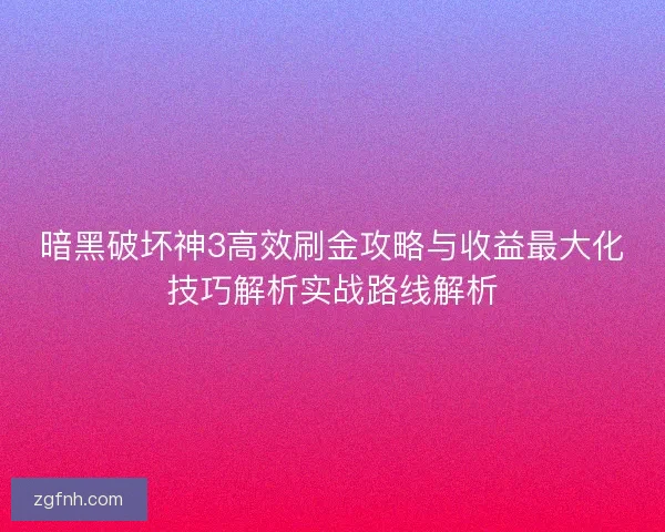 暗黑破坏神3高效刷金攻略与收益最大化技巧解析实战路线解析